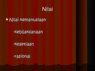 Nilai
 Nilai   kemanusiaan

    -kebijaksanaan

    -kesetiaan

    -rasional
 