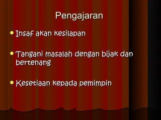 Pengajaran
 Insaf   akan kesilapan

 Tanganimasalah dengan bijak dan
 bertenang

 Kesetiaan   kepada pemimpin
 