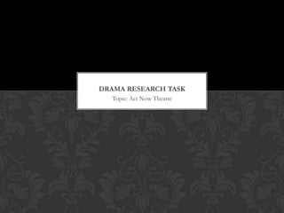 DRAMA RESEARCH TASK
Topic: Act Now Theatre

 