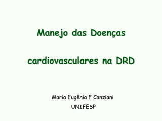 Manejo das Doenças
cardiovasculares na DRD
Maria Eugênia F Canziani
UNIFESP
 