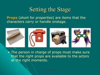 Setting the Stage Props  (short for  properties ) are items that the characters carry or handle onstage. The person in charge of props must make sure that the right props are available to the actors at the right moments. Rozi Khan GPGJC Swat 