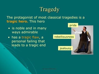 Tragedy The protagonist of most classical tragedies is a  tragic hero.  This hero is noble and in many ways admirable has a  tragic flaw , a personal failing that leads to a tragic end rebelliousness jealousy pride Rozi Khan GPGJC Swat 