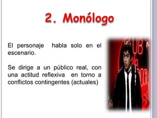 El personaje habla solo en el
escenario.
Se dirige a un público real, con
una actitud reflexiva en torno a
conflictos contingentes (actuales)
 