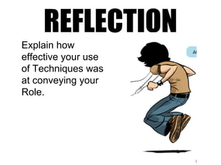 REFLECTION
Explain how
effective your use
of Techniques was
at conveying your
Role.
 