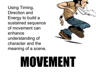 MOVEMENT
Using Timing,
Direction and
Energy to build a
sustained sequence
of movement can
enhance
understanding of
character and the
meaning of a scene.
 