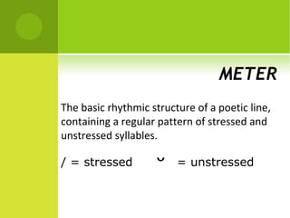 METER
The basic rhythmic structure of a poetic line,
containing a regular pattern of stressed and
unstressed syllables.

/ = stressed
                    ˘    = unstressed
 