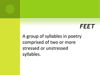 FEET
A group of syllables in poetry
comprised of two or more
stressed or unstressed
syllables.
 