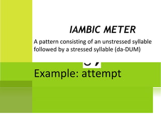 IAMBIC METER
A pattern consisting of an unstressed syllable
followed by a stressed syllable (da-DUM)


Example: attempt
 