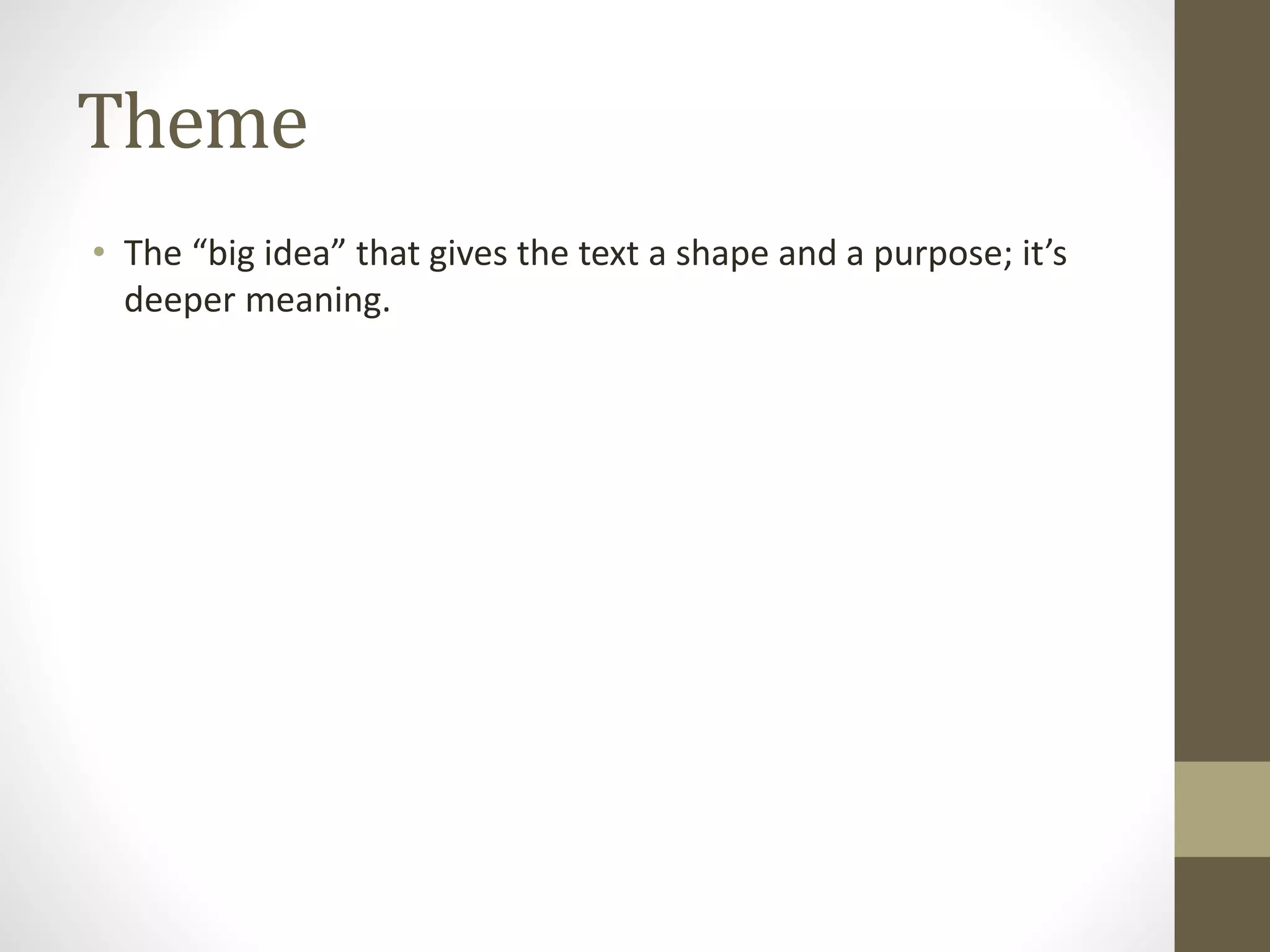 Theme
• The “big idea” that gives the text a shape and a purpose; it’s
deeper meaning.