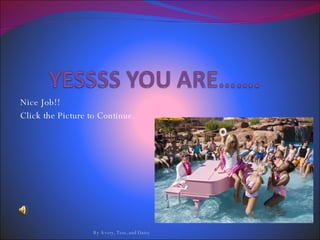 Nice Job!!  Click the Picture to Continue.  By Avery, Tess, and Daisy 