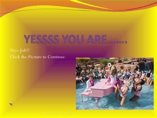 Nice Job!!  Click the Picture to Continue.  By Avery, Tess, and Daisy 