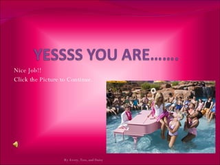 Nice Job!!  Click the Picture to Continue.  By Avery, Tess, and Daisy 