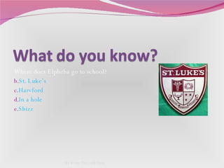 Where does Elpheba go to school?  St. Luke’s  Harvford In a hole Shizz By Avery, Tess, and Daisy 