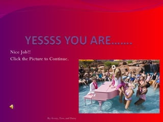 Nice Job!!  Click the Picture to Continue.  By Avery, Tess, and Daisy 