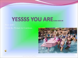 Nice Job!!  Click the Picture to Continue.  By Avery, Tess, and Daisy 