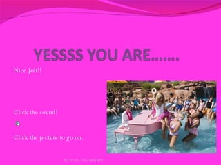 Nice Job!!  Click the sound! Click the picture to go on.  By Avery, Tess, and Daisy 