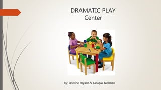 DRAMATIC PLAY
Center
By: Jasmine Bryant & Taniqua Norman
 