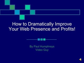 How to Dramatically Improve
Your Web Presence and Profits!


         By Paul Humphreys
             Video Guy
 
