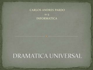  DRAMATICA UNIVERSAL  CARLOS ANDRES PARDO 11-3 INFORMATICA 