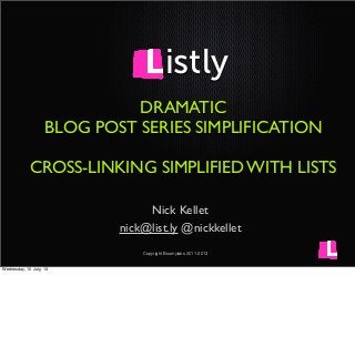Copyright Boomylabs 2011-2013
DRAMATIC
BLOG POST SERIES SIMPLIFICATION
CROSS-LINKING SIMPLIFIED WITH LISTS
Nick Kellet
nick@list.ly @nickkellet
istly
Wednesday, 10 July, 13
 