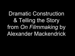 Dramatic Construction
& Telling the Story
from On Filmmaking by
Alexander Mackendrick
 