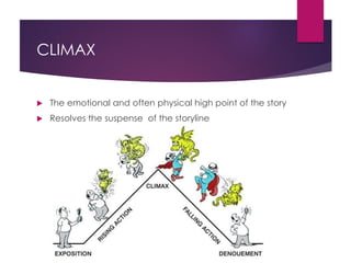 CLIMAX
 The emotional and often physical high point of the story
 Resolves the suspense of the storyline
 