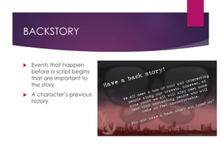 BACKSTORY
 Events that happen
before a script begins
that are important to
the story
 A character’s previous
history
 