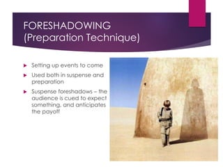 FORESHADOWING
(Preparation Technique)
 Setting up events to come
 Used both in suspense and
preparation
 Suspense foreshadows – the
audience is cued to expect
something, and anticipates
the payoff
 