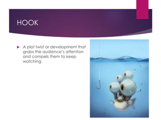 HOOK
 A plot twist or development that
grabs the audience’s attention
and compels them to keep
watching
 