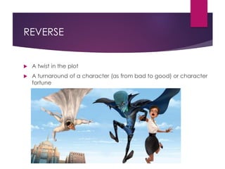 REVERSE
 A twist in the plot
 A turnaround of a character (as from bad to good) or character
fortune
 