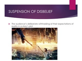SUSPENSION OF DISBELIEF
 The audience’s deliberate withholding of their expectations of
reality in a story’s plot
 
