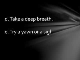 d.Take a deep breath.
e.Try a yawn or a sigh
 