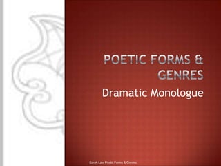 Poetic forms & genres Dramatic Monologue Sarah Law Poetic Forms & Genres 