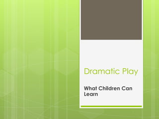 Dramatic Play

What Children Can
Learn
 