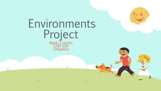 Environments
Project
Marki Cutchin
CHD 120
J.Hopkins
 