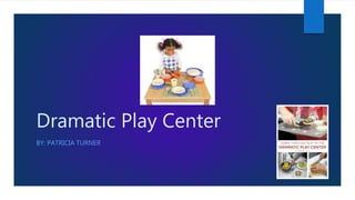 Dramatic Play Center
BY: PATRICIA TURNER
 