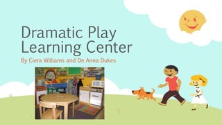 Dramatic Play
Learning Center
By Ciera Williams and De Anna Dukes
 
