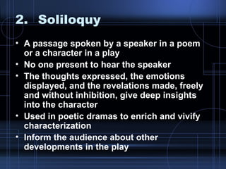 2. Soliloquy <ul><li>A passage spoken by a speaker in a poem or a character in a play </li></ul><ul><li>No one present to ...
