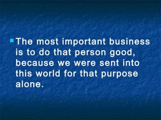  The

most important business
is to do that person good,
because we were sent into
this world for that purpose
alone.

 