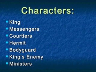 Characters:
King
 Messengers
 Courtiers
 Hermit
 Bodyguard
 King’s Enemy
 Ministers


 