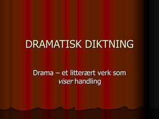 DRAMATISK DIKTNING
Drama – et litterært verk som
viser handling
 