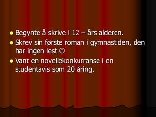  Begynte å skrive i 12 – års alderen.
 Skrev sin første roman i gymnastiden, den
har ingen lest 
 Vant en novellekonkurranse i en
studentavis som 20 åring.
 