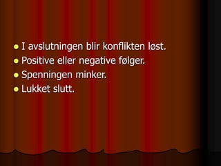  I avslutningen blir konflikten løst.
 Positive eller negative følger.
 Spenningen minker.
 Lukket slutt.
 