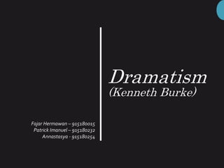 Dramatism
(Kenneth Burke)
Fajar Hermawan – 915180015
Patrick Imanuel – 915180232
Annastasya - 915180254
 
