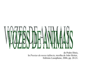 de Pedro Dinis, In  Poesias da nossa infância , recolha de João Heitor,  Editions Lusophone, 2006, pp. 20-21. VOZES DE ANIMAIS 