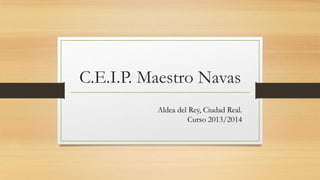 C.E.I.P. Maestro Navas
Aldea del Rey, Ciudad Real.
Curso 2013/2014
 