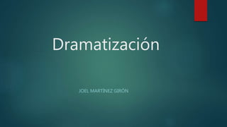 Dramatización
JOEL MARTÍNEZ GIRÓN
 