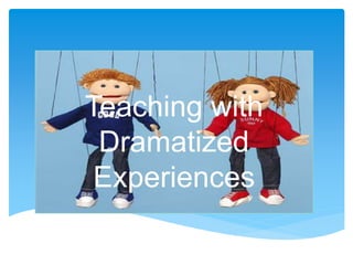 Teaching with
Dramatized
Experiences
 
