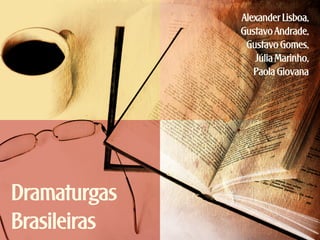 Alexander Lisboa,
Gustavo Andrade,
Gustavo Gomes,
Júlia Marinho,
Paola Giovana

Dramaturgas
Brasileiras

 
