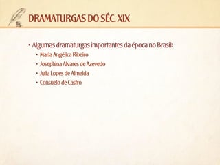 dramaturgas do séc. xix
•	Algumas dramaturgas importantes da época no Brasil:
•	 Maria Angélica Ribeiro
•	 Josephina Álvares de Azevedo
•	 Julia Lopes de Almeida
•	 Consuelo de Castro

 